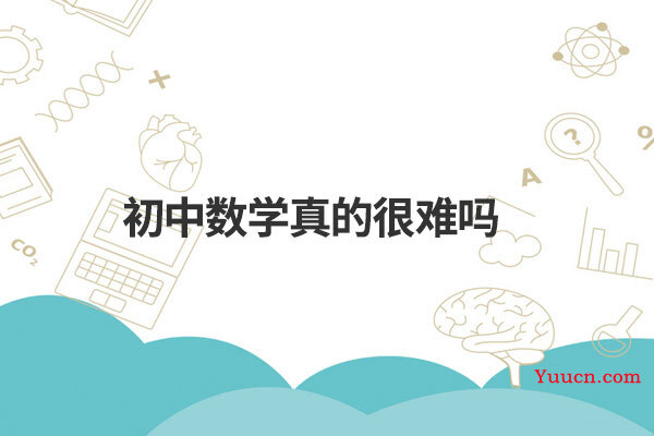 初中数学真的很难吗 初中数学真的很难吗
