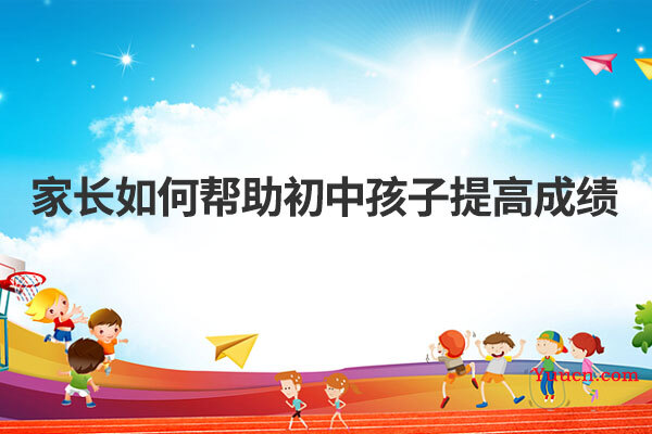 家长如何帮助初中孩子提高成绩