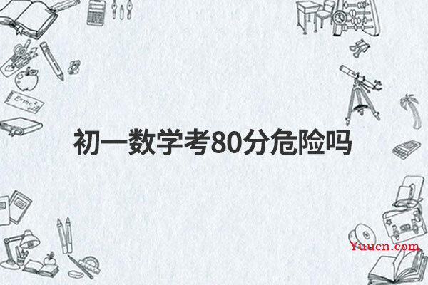 初一数学考80分危险吗