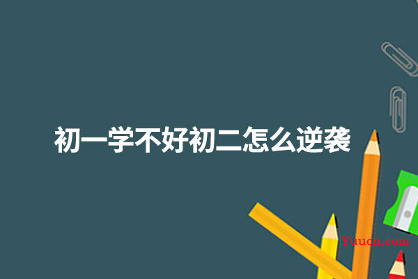 初一学不好初二怎么逆袭 初一学不好初二怎么逆袭