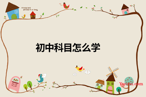 初中科目怎么学 初中科目怎么学
