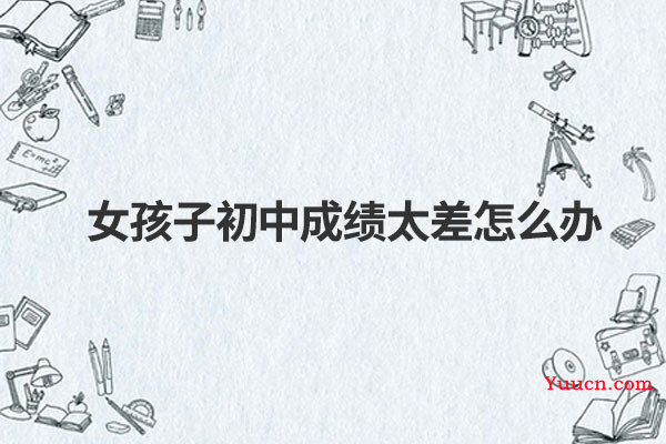 女孩子初中成绩太差怎么办