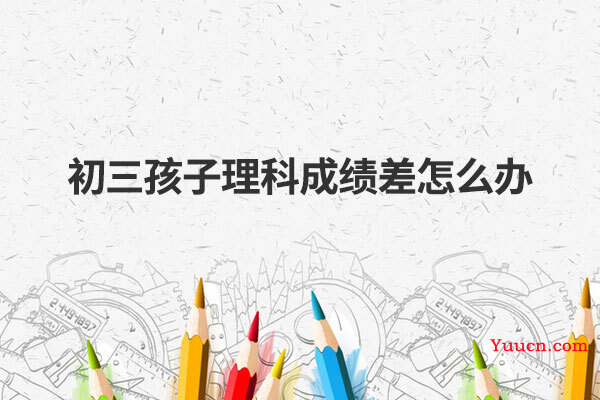 初三孩子理科成绩差怎么办