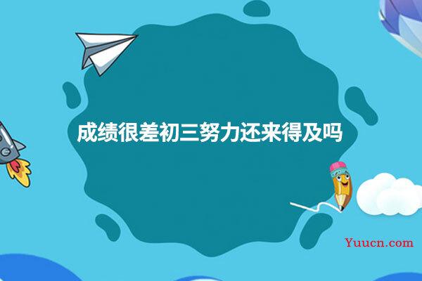 成绩很差初三努力还来得及吗