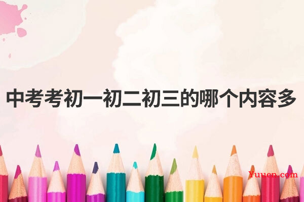 中考考初一初二初三的哪个内容多