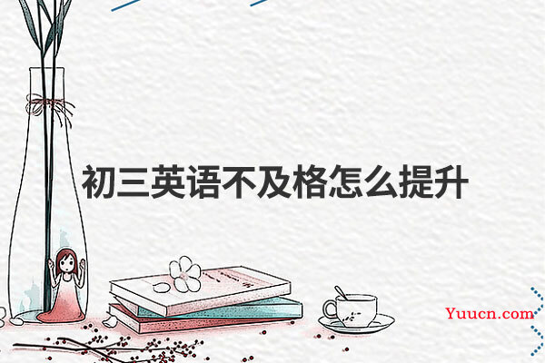 初三英语不及格怎么提升