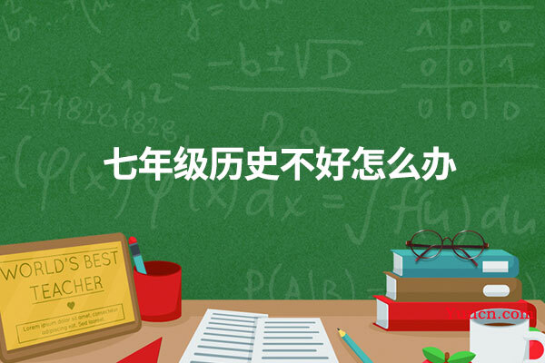七年级历史不好怎么办 七年级历史不好怎么办