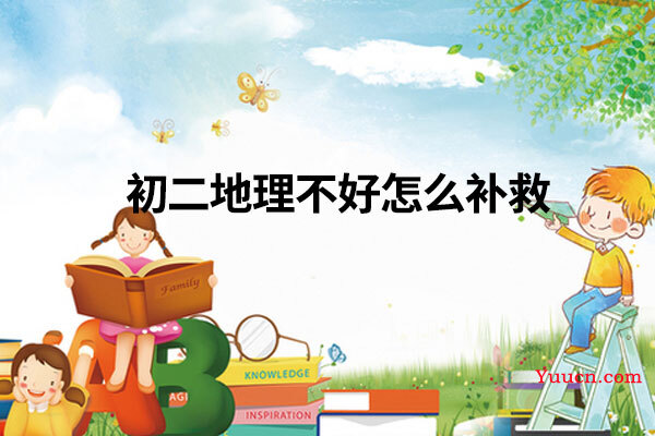 初二地理不好怎么补救 初二地理不好怎么补救
