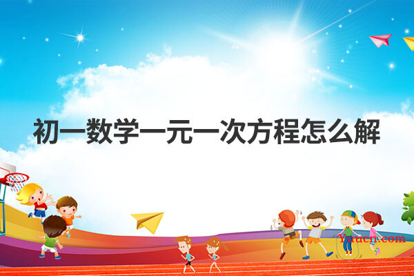 初一数学一元一次方程怎么解 初一数学一元一次方程怎么解