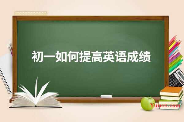 初一如何提高英语成绩 初一如何提高英语成绩