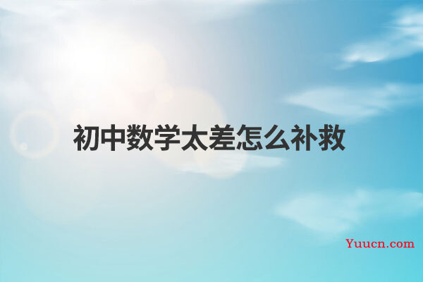 初中数学太差怎么补救 初中数学太差怎么补救