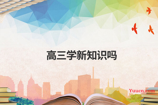 高三学新知识吗 高三学新知识吗