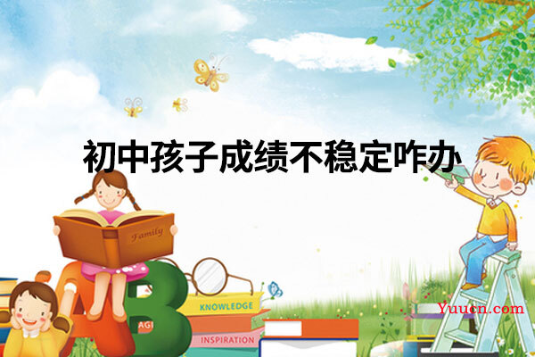 初中孩子成绩不稳定咋办