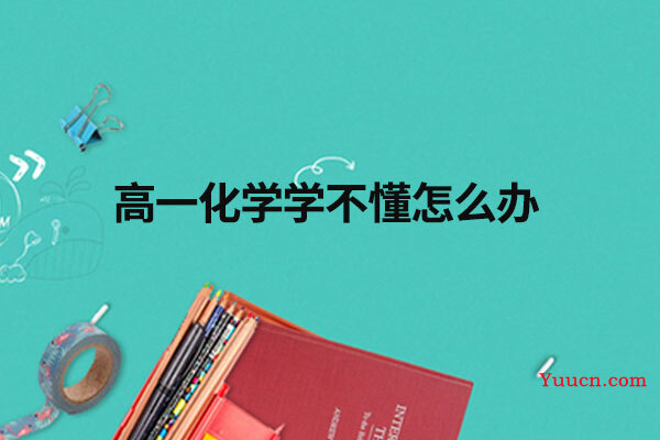 高一化学学不懂怎么办 高一化学学不懂怎么办