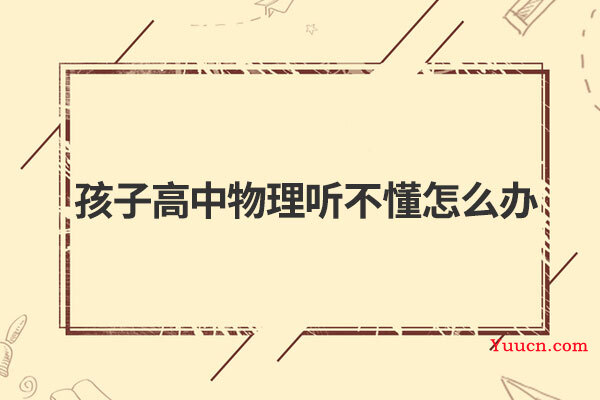 孩子高中物理听不懂怎么办