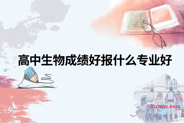 高中生物成绩好报什么专业好 高中生物成绩好报什么专业好