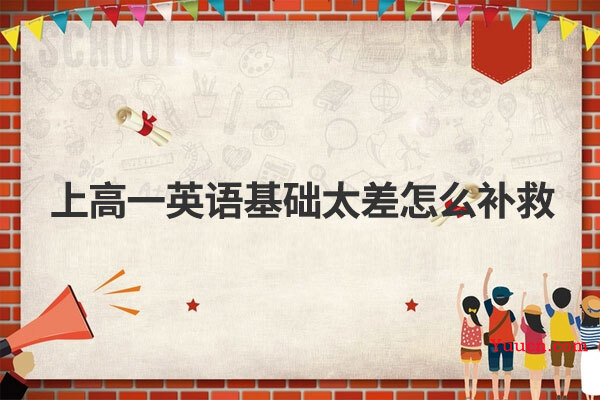 上高一英语基础太差怎么补救