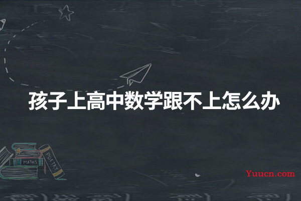 孩子上高中数学跟不上怎么办