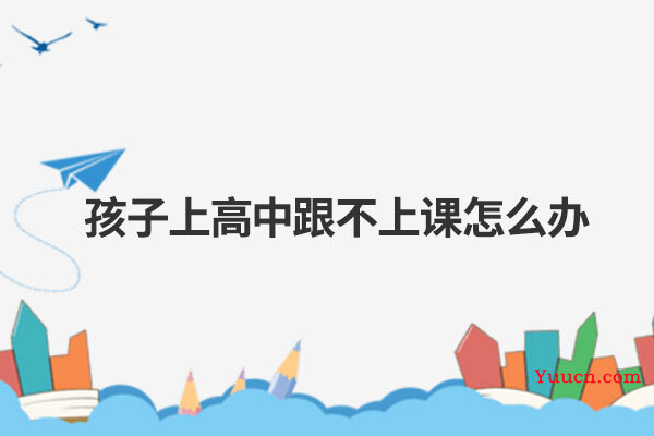 孩子上高中跟不上课怎么办