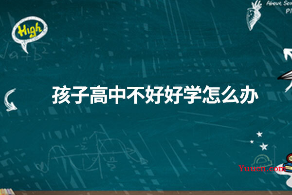 孩子高中不好好学怎么办