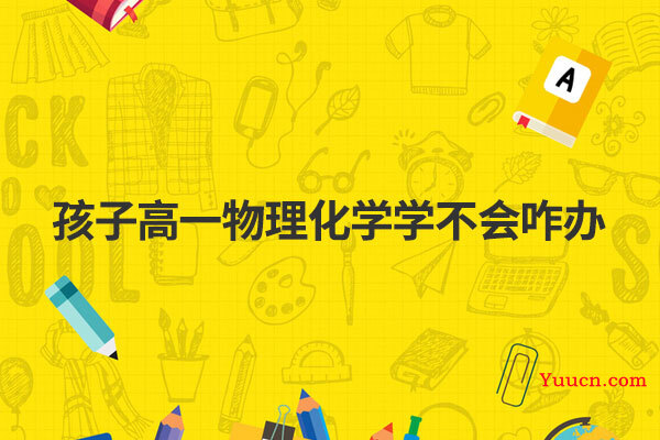 孩子高一物理化学学不会咋办