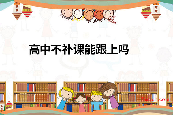 高中不补课能跟上吗