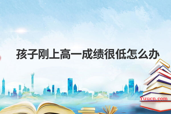 孩子刚上高一成绩很低怎么办