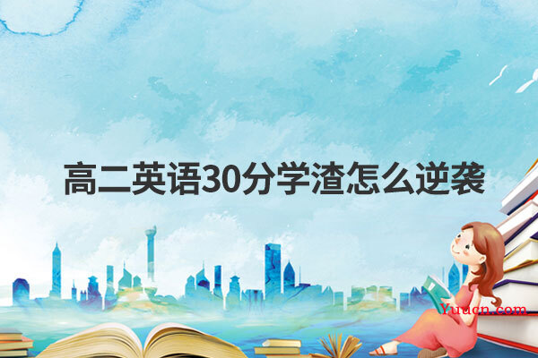 高二英语30分学渣怎么逆袭 高二英语30分学渣怎么逆袭