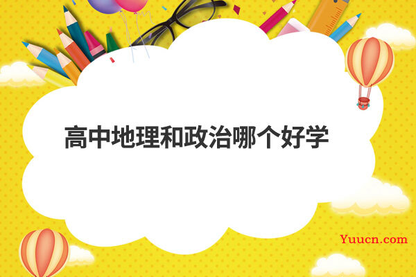 高中地理和政治哪个好学 高中地理和政治哪个好学