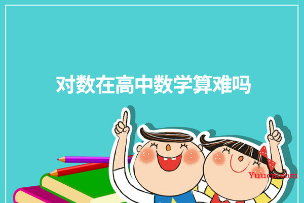 对数在高中数学算难吗