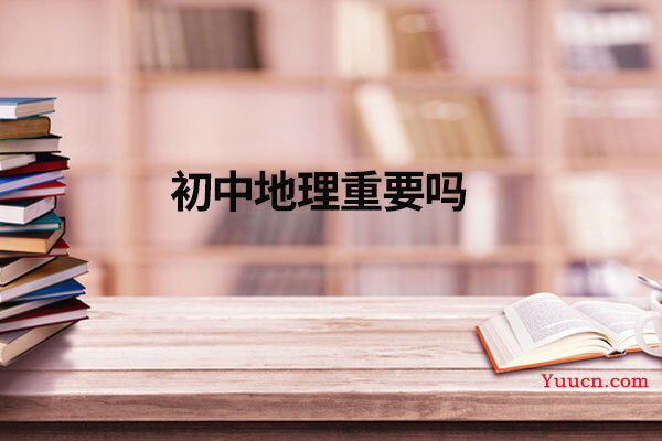 初中地理重要吗 初中地理重要吗