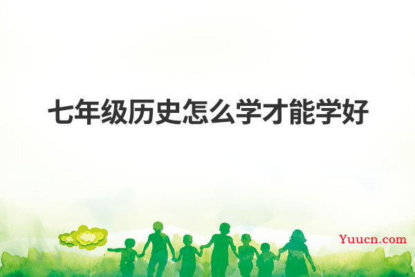 七年级历史怎么学才能学好 七年级历史怎么学才能学好