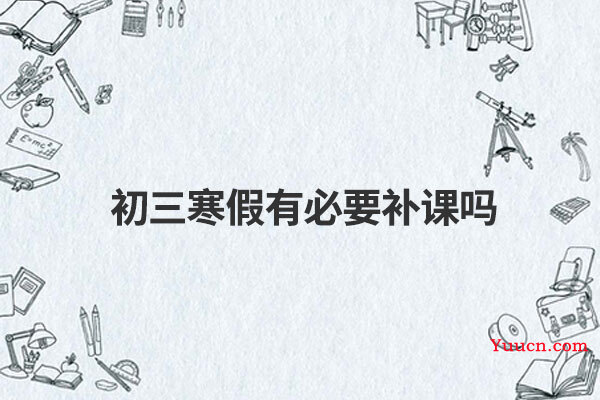 初三寒假有必要补课吗