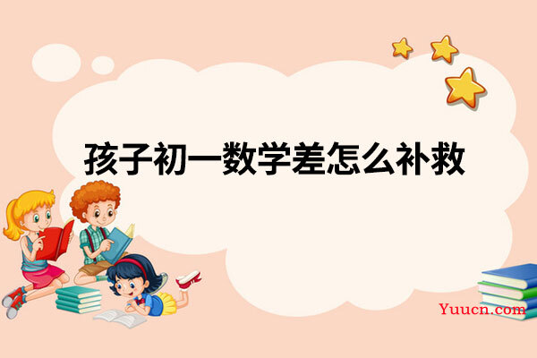 孩子初一数学差怎么补救