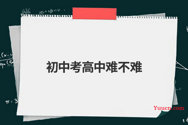 初中考高中难不难 初中考高中难不难