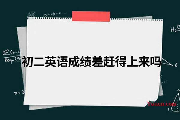 初二英语成绩差赶得上来吗 初二英语成绩差赶得上来吗