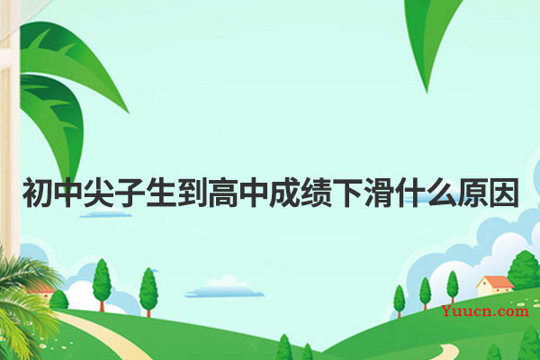 初中尖子生到高中成绩下滑什么原因 初中尖子生到高中成绩下滑什么原因