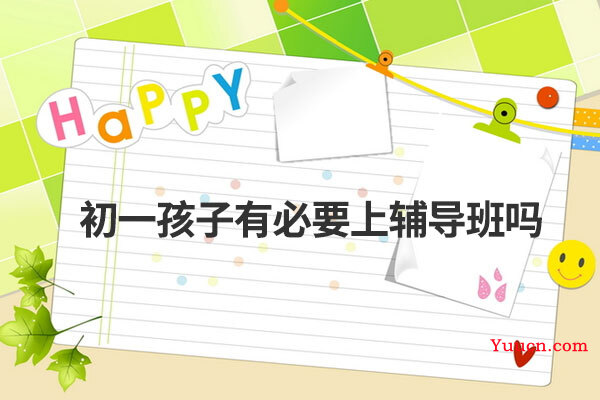 初一孩子有必要上辅导班吗 初一孩子有必要上辅导班吗