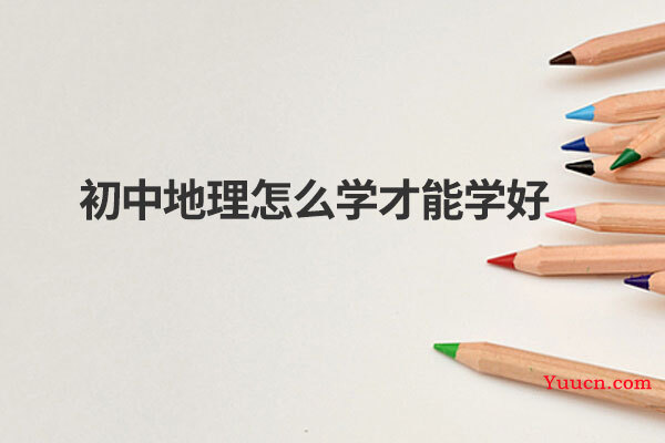 初中地理怎么学才能学好 初中地理怎么学才能学好