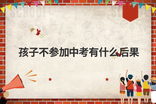 孩子不参加中考有什么后果