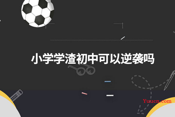 小学学渣初中可以逆袭吗