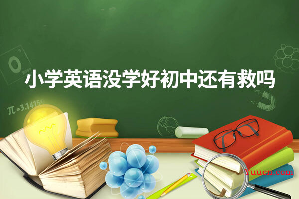 小学英语没学好初中还有救吗