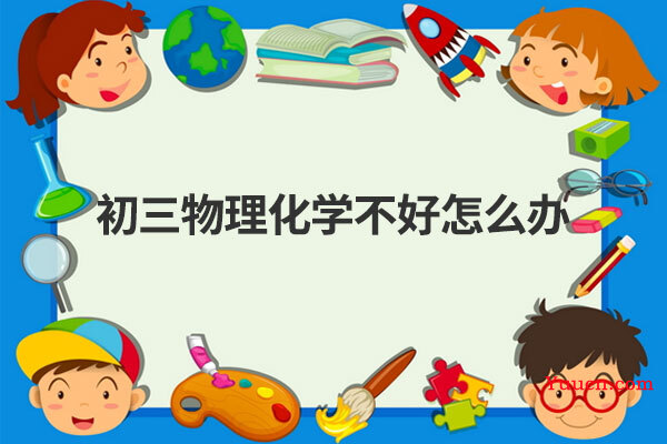 初三物理化学不好怎么办