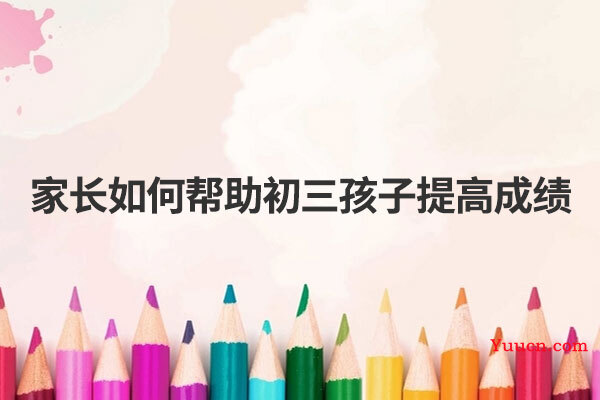 家长如何帮助初三孩子提高成绩