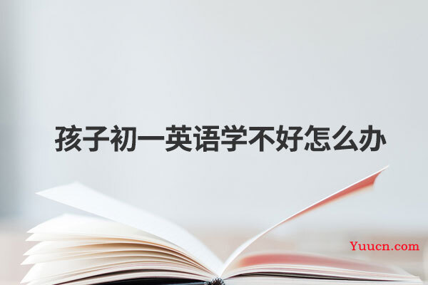 孩子初一英语学不好怎么办
