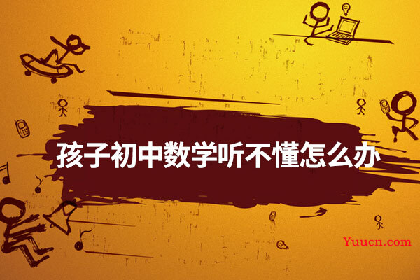 孩子初中数学听不懂怎么办