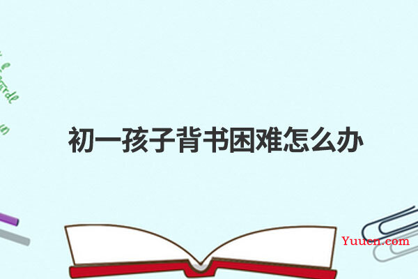 初一孩子背书困难怎么办
