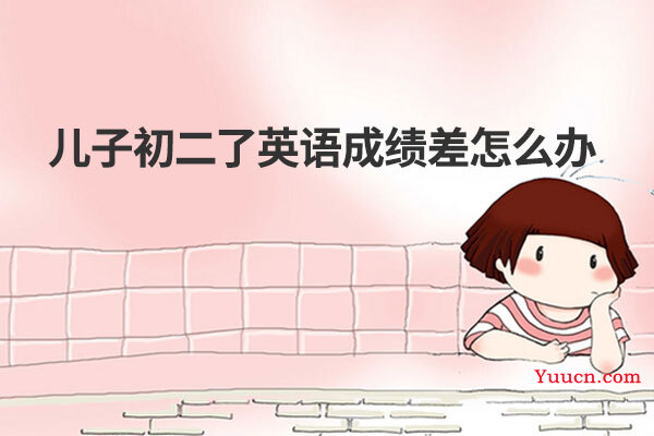 儿子初二了英语成绩差怎么办