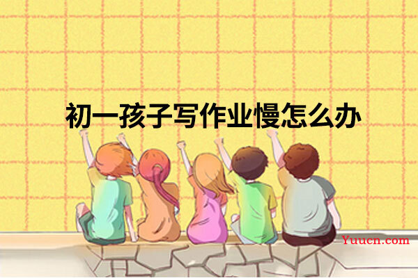 初一孩子写作业慢怎么办