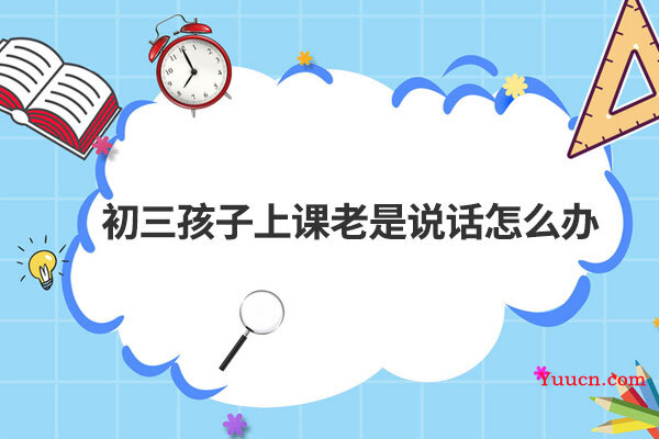 初三孩子上课老是说话怎么办